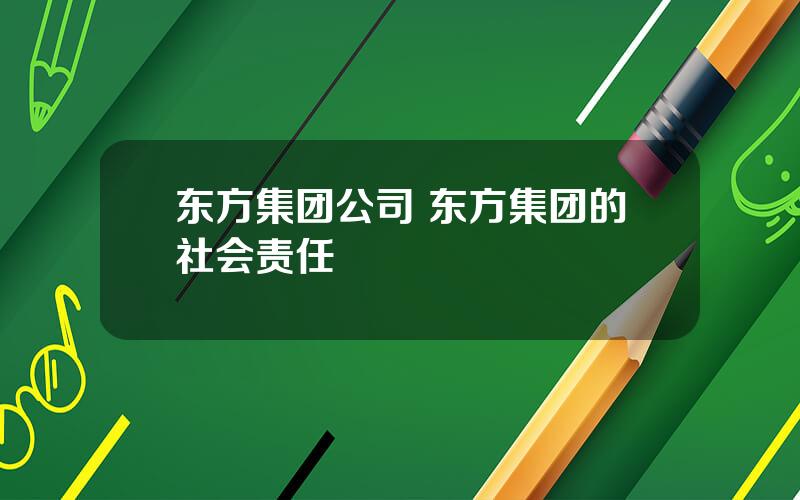 东方集团公司 东方集团的社会责任